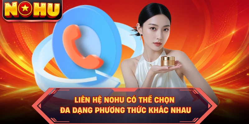 Liên hệ Nohu có thể chọn đa dạng phương thức khác nhau